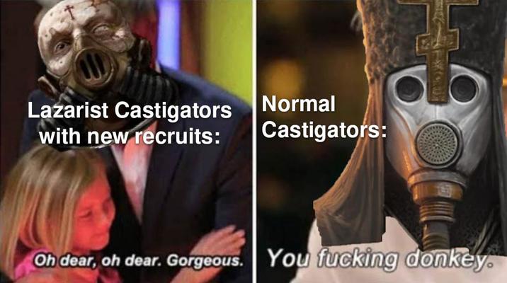 Lazarist Castigators with new recruits: Normal Castigators: Oh dear, oh dear. Gorgeous. You f------ donkey.