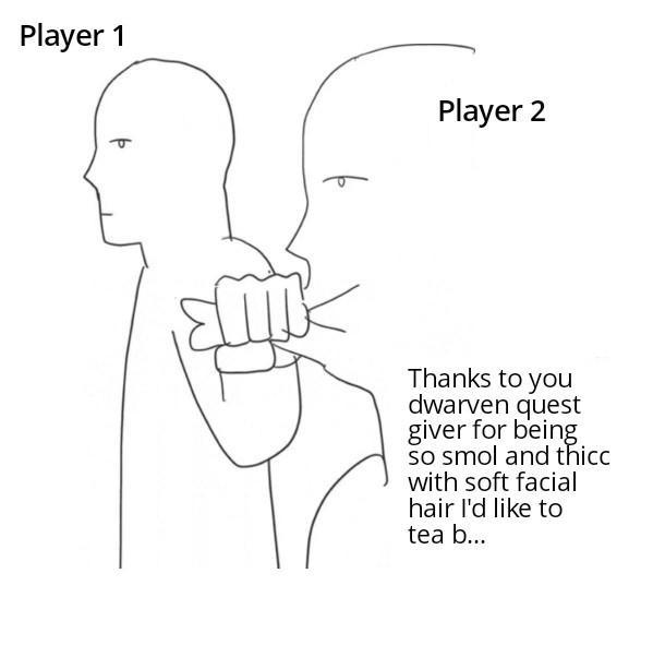 Player 1 Player 2 Thanks to you dwarven quest giver for being so smol and thicc with soft facial hair I'd like to tea b...