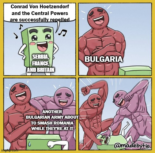 Conrad Von Hoetzendorf and the Central Powers are successfully repelled SERBIA, FRANCE, AND BRITAIN BULGARIA ANOTHER BULGARIAN ARMY ABOUT TO SMASH ROMANIA WHILE THEY'RE AT IT @madebytio imgflip.com G