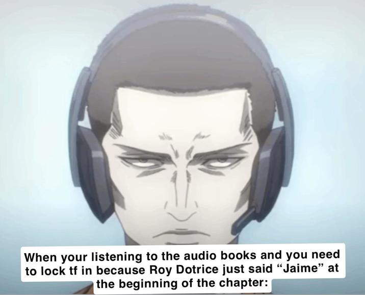 When your listening to the audio books and you need to lock tf in because Roy Dotrice just said "Jaime" at the beginning of the chapter: