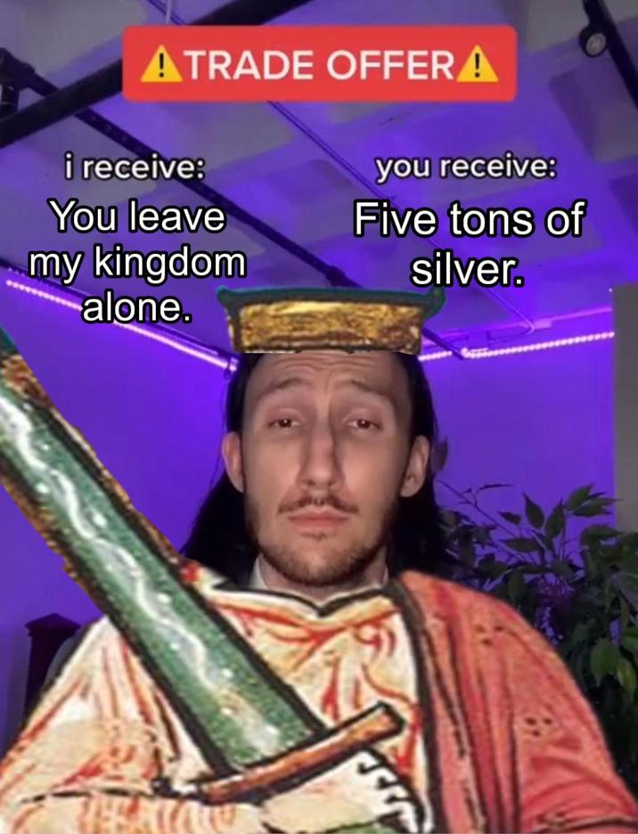 ATRADE OFFER A i receive: you receive: You leave Five tons of my kingdom silver. alone.