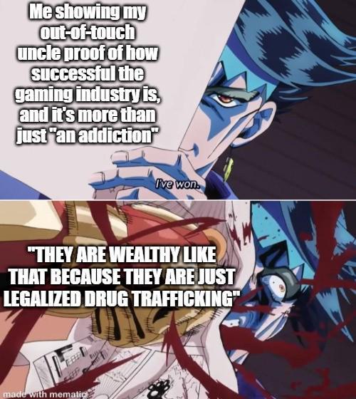 Me showing my out-of-touch uncle proof of how Successful the gaming industry is, and it's more than just "an addiction" I've won "THEY ARE WEALTHY LIKE THAT BECAUSE THEY ARE JUST LEGALIZED DRUG TRAFFICKING" made with mematic
