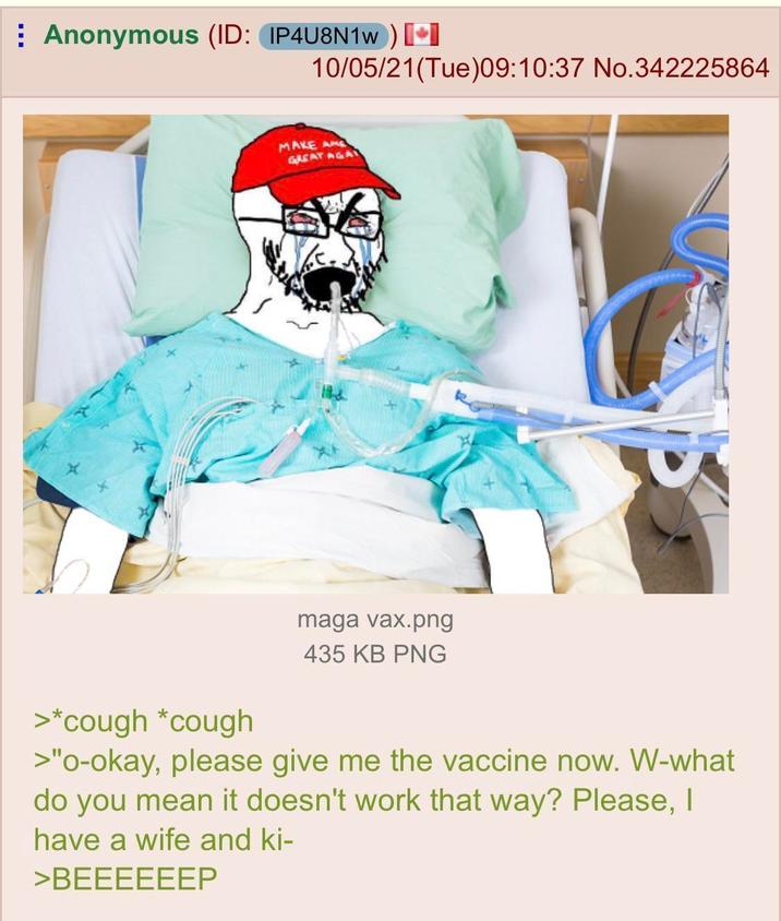 ⠀ Anonymous (ID: IP4U8N1w) 10/05/21(Tue)09:10:37 No.342225864 MAKE AME GREAT AGA maga vax.png 435 KB PNG >*cough*cough >"o-okay, please give me the vaccine now. W-what do you mean it doesn't work that way? Please, I have a wife and ki- >BEEEEEEP