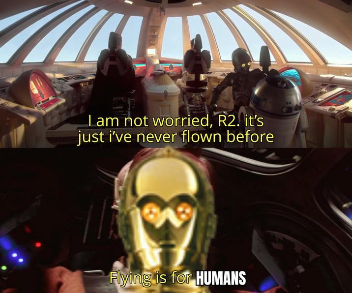 I am not worried, R2. it's just i've never flown before Flying is for HUMANS CO