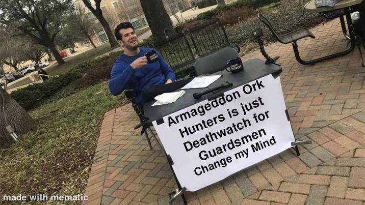 made with mematic JUDER Armageddon Ork Hunters is just Deathwatch for Guardsmen Change my Mind