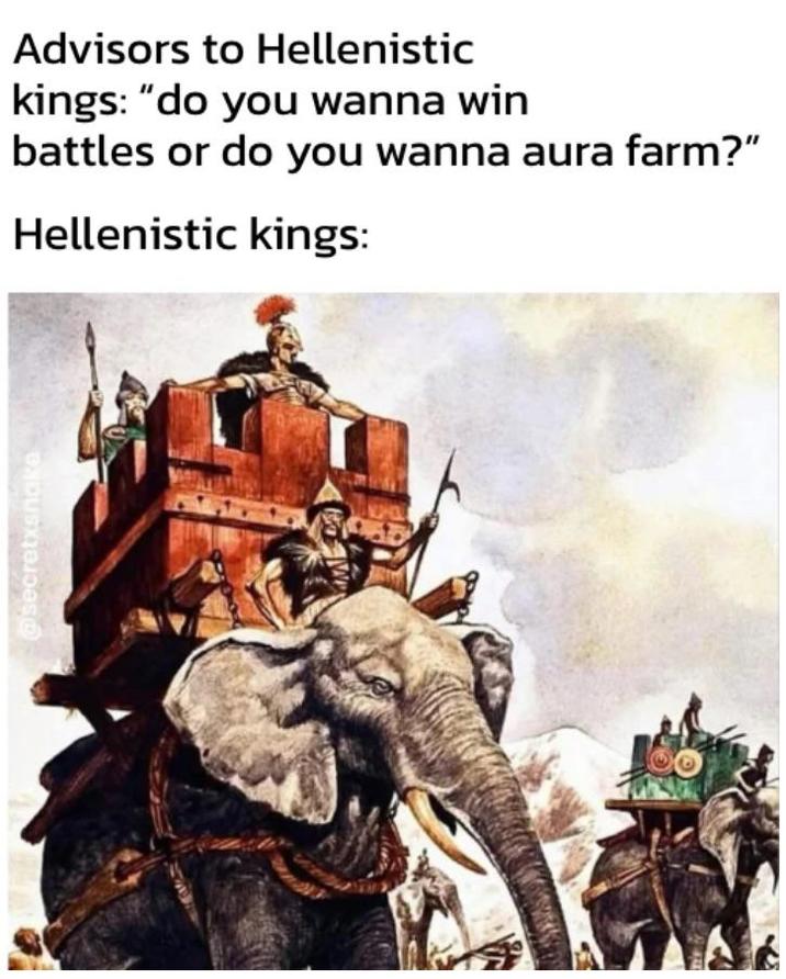 @secretxsnake Advisors to Hellenistic kings: "do you wanna win battles or do you wanna aura farm?" Hellenistic kings: