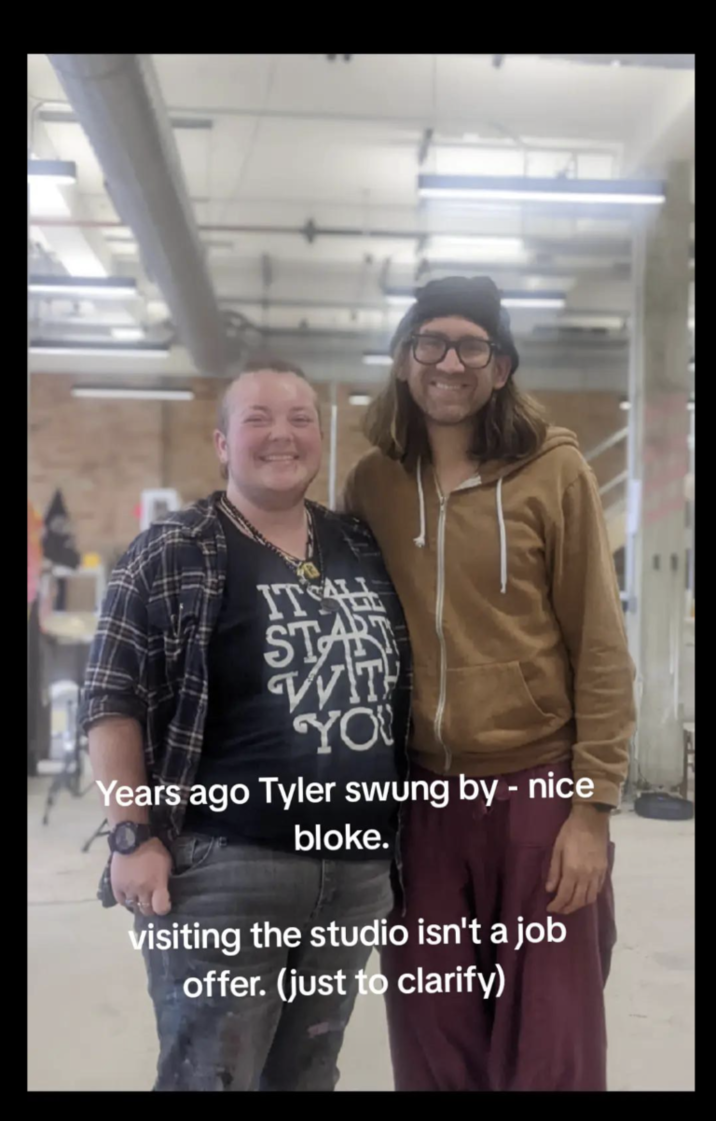 ITSAL START WIT YOU Years ago Tyler swung by - nice bloke. visiting the studio isn't a job offer. (just to clarify)