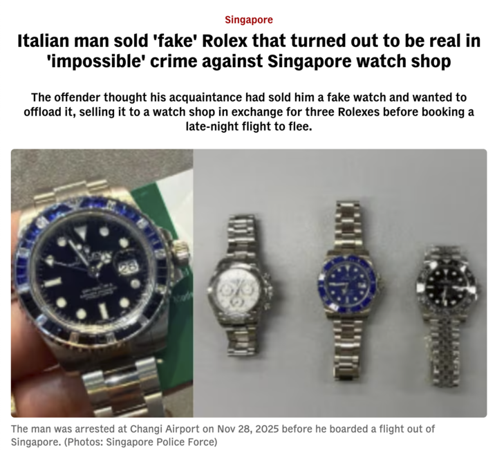 Singapore Italian man sold 'fake' Rolex that turned out to be real in 'impossible' crime against Singapore watch shop The offender thought his acquaintance had sold him a fake watch and wanted to offload it, selling it to a watch shop in exchange for three Rolexes before booking a late-night flight to flee. The man was arrested at Changi Airport on Nov 28, 2025 before he boarded a flight out of Singapore. (Photos: Singapore Police Force)