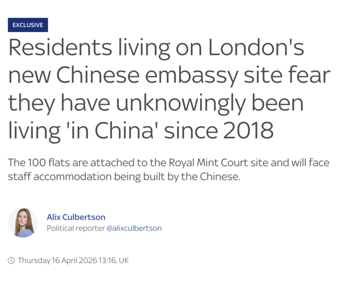 EXCLUSIVE Residents living on London's new Chinese embassy site fear they have unknowingly been living 'in China' since 2018 The 100 flats are attached to the Royal Mint Court site and will face staff accommodation being built by the Chinese. Alix Culbertson Political reporter @alixculbertson Thursday 16 April 2026 13:16, UK
