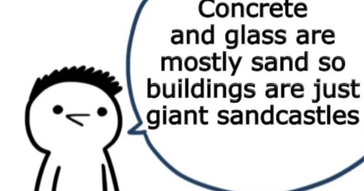 Concrete and glass are mostly sand so buildings are just giant sandcastles
