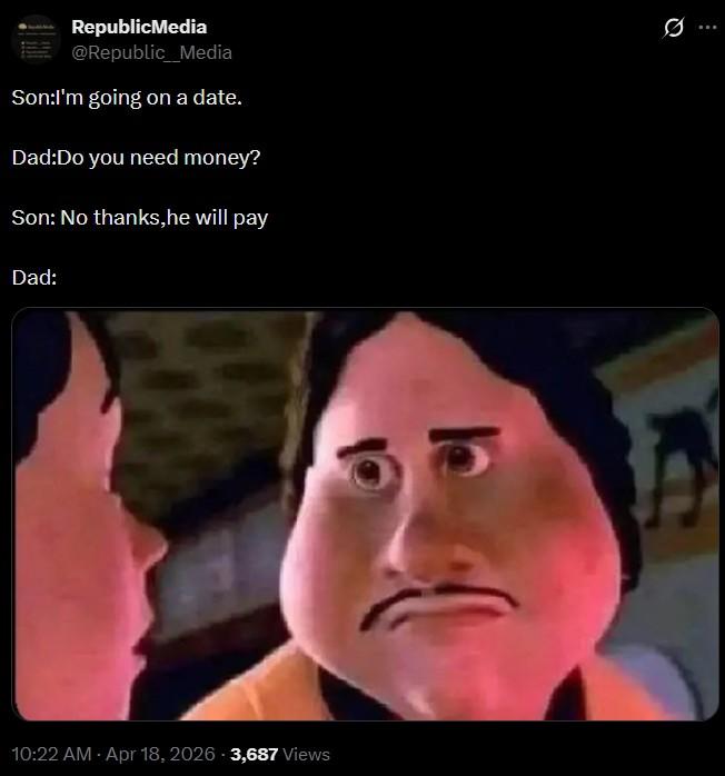 Republic Media @Republic Media Son:I'm going on a date. Dad:Do you need money? Son: No thanks, he will pay Dad: 10:22 AM - Apr 18, 2026 -3,687 Views