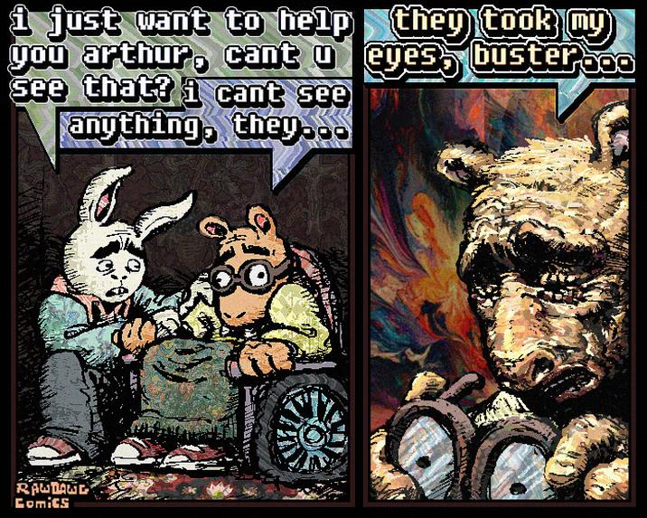 i just want to help they took my you arthur, cant u eyes see that? i cant see anything, they... buster ..o RAUTAGG Comics
