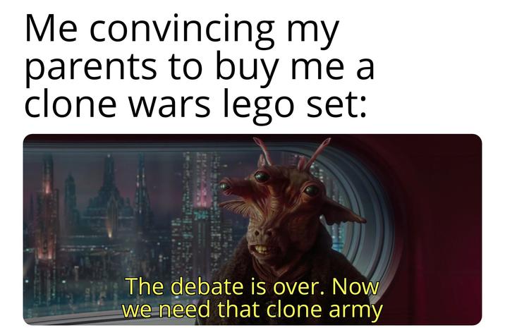 Me convincing my parents to buy me a clone wars lego set: The debate is over. Now we need that clone army