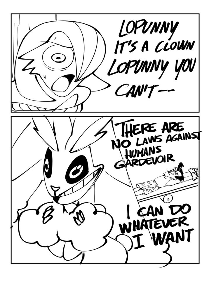 LOPUNNY IT'S A CLOWN LOPUNNY YOU CAN'T-- THERE ARE NO LAWS AGAINST HUMANS GARDEVOIR I CAN DO WHATEVER I WANT
