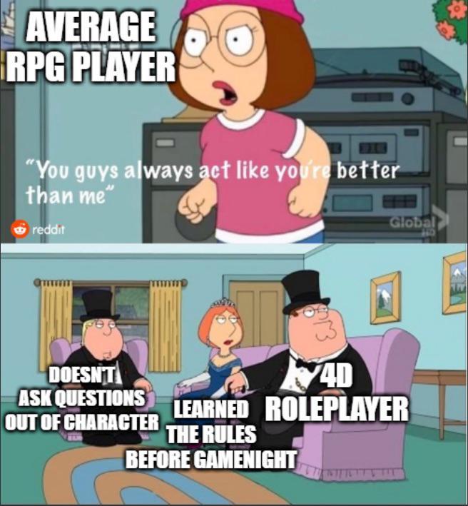 AVERAGE RPG PLAYER "You guys always act like you're better than me" reddit 13 Global DOESN'T 40 ASK QUESTIONS LEARNED ROLEPLAYER OUT OF CHARACTER THE RULES BEFORE GAMENIGHT