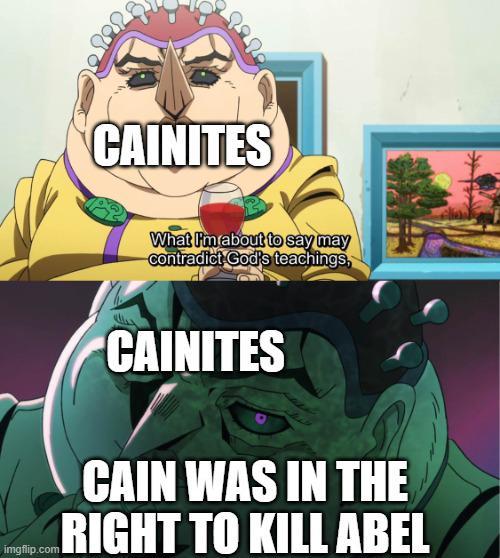 CAINITES What I'm about to say may contradict God's teachings, CAINITES CAIN WAS IN THE RIGHT TO KILL ABEL
