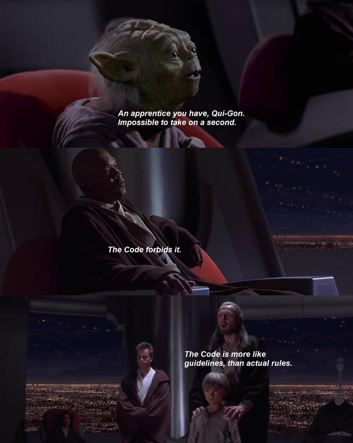 An apprentice you have, Qui-Gon. Impossible to take on a second. The Code forbids it. The Code is more like guidelines, than actual rules. 809