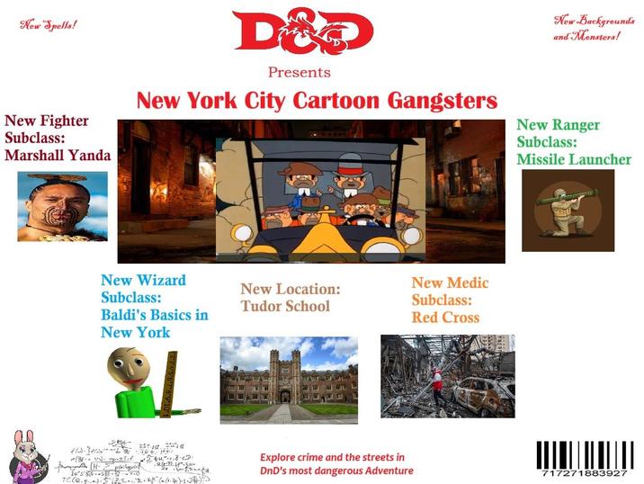 New Spells! New Fighter Subclass: Marshall Yanda D&D Presents New York City Cartoon Gangsters New Backgrounds and Monsters! New Ranger Subclass: Missile Launcher New Wizard Subclass: New Location: Tudor School Baldi's Basics in New York - flu). Sele·14H+ ozled "24". J.C.D. fa (H-pailgua 1655-Y-O .Q (9-7) 11"+5+ TC (Q.q...). SPS... "D + 3.H" (n. (1-3)-1.2-)7) Explore crime and the streets in DnD's most dangerous Adventure New Medic Subclass: Red Cross 717271883927
