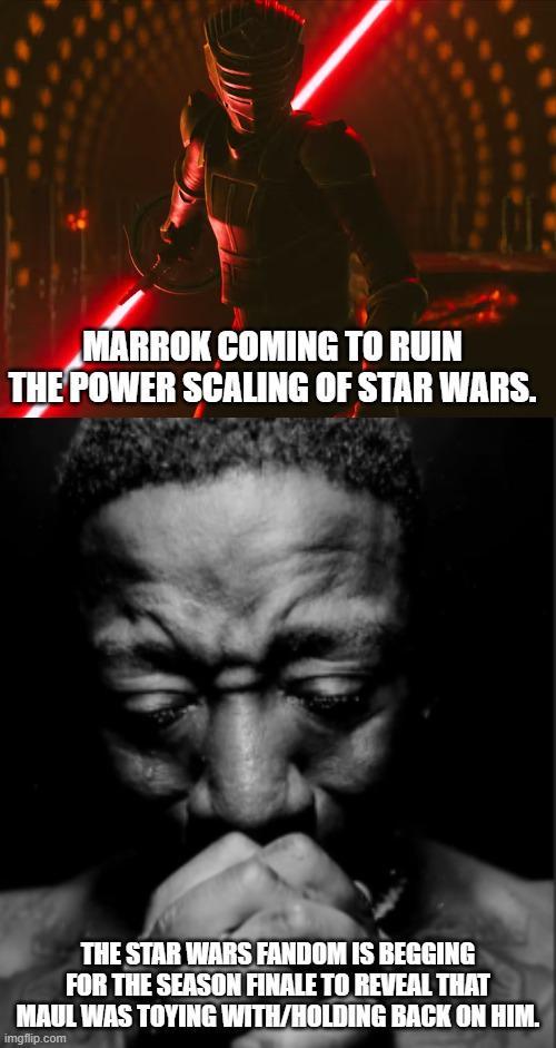 MARROK COMING TO RUIN THE POWER SCALING OF STAR WARS. THE STAR WARS FANDOM IS BEGGING FOR THE SEASON FINALE TO REVEAL THAT MAUL WAS TOYING WITH/HOLDING BACK ON HIM. imgflip.com