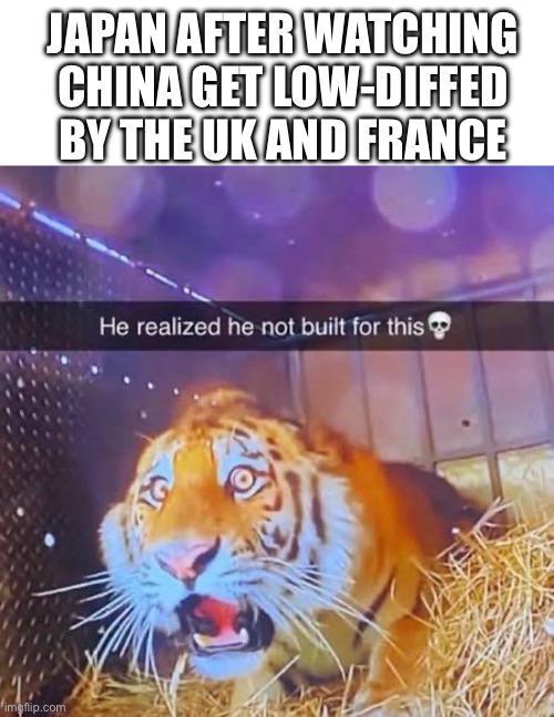 JAPAN AFTER WATCHING CHINA GET LOW-DIFFED BY THE UK AND FRANCE imgflip.com He realized he not built for this