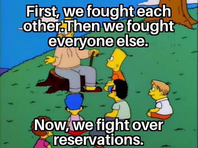 First, we fought each other.Then we fought everyone else. Now, we fight over reservations.