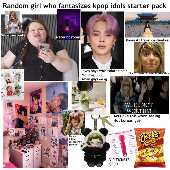 Random girl who fantasizes kpop idols starter pack Gets aroused easily Neon lit room Korea #1 travel destination Likes colored contacts like this 5454 Loves boys with colored hair *follows 5000 Asian guys on ig 729 MUS CUTIE VANE Phone full of Screenshots Like this 1000 CUTIE STAYC SKULLPAN WE'RE NOT WORTHY! Acts like this when seeing Hot korean guy SOFT & FLEXIBLE VIBARATION IIII 8 Vibration Speeds M 20 Vibration Patterns 20 vibration patterns wwwww 8 vibration speeds CHELSER Cheetos Flamin Hot Crunchy ANTEED Power ON/OFF VIP TICKETS: $800 CHEESE FLAVORED SNACKS NET WT.8% 07. (240.9