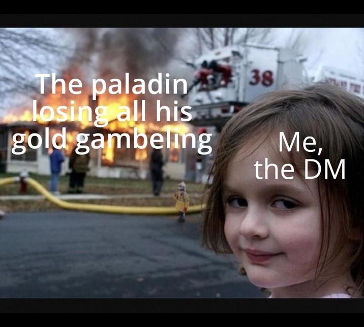 The paladin losing all his gold gambeling 38 Me, the DM