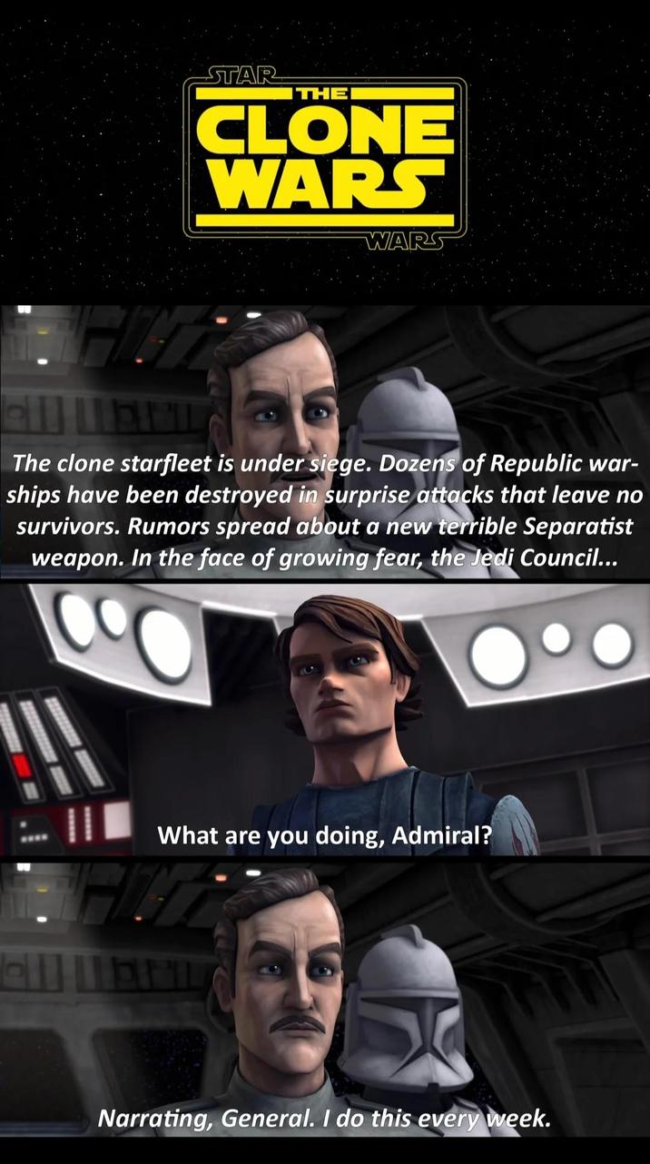 STAR THE CLONE WARS WARS The clone starfleet is under siege. Dozens of Republic war- ships have been destroyed in surprise attacks that leave no survivors. Rumors spread about a new terrible Separatist weapon. In the face of growing fear, the Jedi Council... What are you doing, Admiral? Narrating, General. I do this every week.