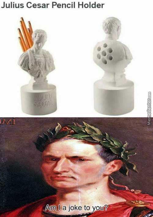 MI Julius Cesar Pencil Holder 20010 Am I a joke to you? MemeCenter.com