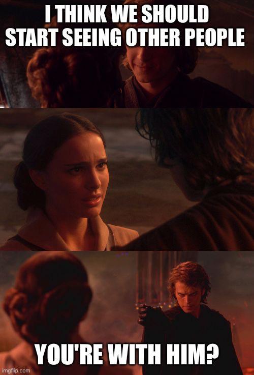 I THINK WE SHOULD START SEEING OTHER PEOPLE imgflip.com YOU'RE WITH HIM?