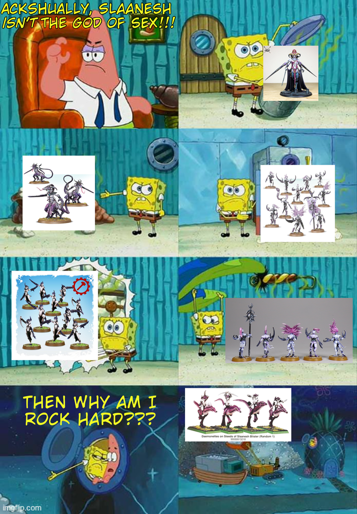 ACKSHUALLY, SLAANESH ISN'T THE GOD OF SEX!!! 酸 THEN WHY AM I ROCK HARD??? imgflip.com Daemonettes on Steeds of Slaanesh Blister (Random 1) 99069915018 骡