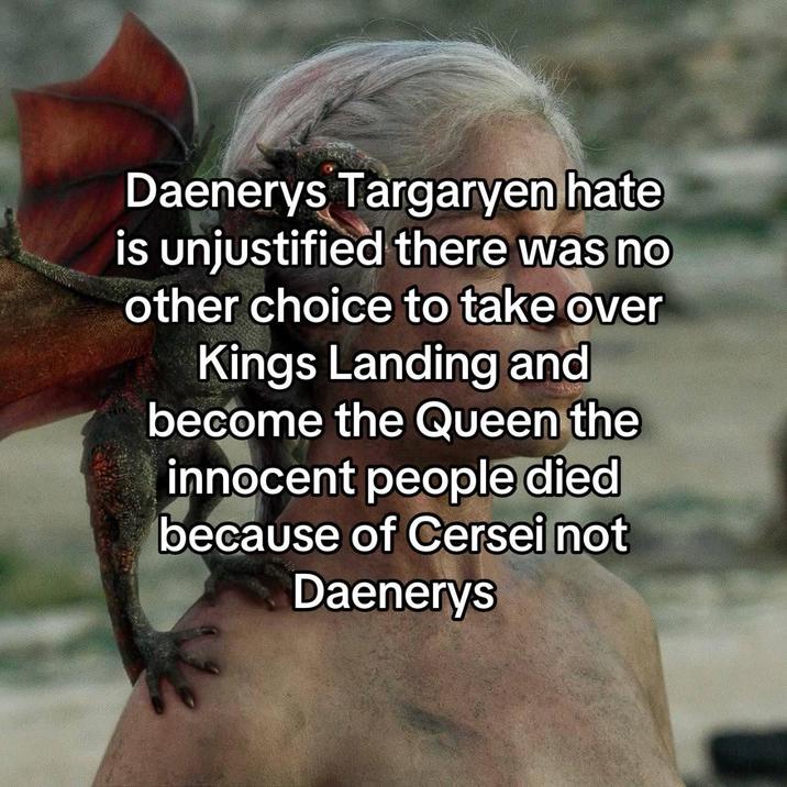 Daenerys Targaryen hate is unjustified there was no other choice to take over Kings Landing and become the Queen the innocent people died because of Cersei not Daenerys