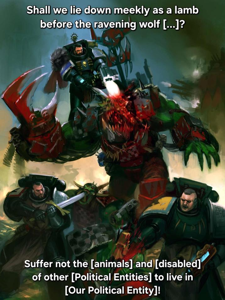 Shall we lie down meekly as a lamb before the ravening wolf [...]? Suffer not the [animals] and [disabled] of other [Political Entities] to live in [Our Political Entity]!