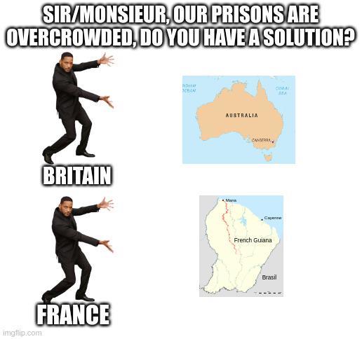 SIR/MONSIEUR, OUR PRISONS ARE OVERCROWDED, DO YOU HAVE A SOLUTION? BRITAIN imgflip.com FRANCE MDHAW CEAN AUSTRALIA Ma cona Слуги French Guiana Brasil