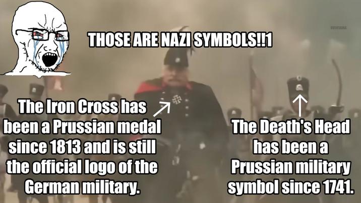 THOSE ARE NAZI SYMBOLS!!1 OVERSAMA The Iron Cross has been a Prussian medal since 1813 and is still the official logo of the German military. The Death's Head has been a Prussian military symbol since 1741.