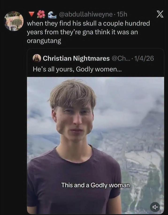 @abdullahiweyne • 15h when they find his skull a couple hundred years from they're gna think it was an orangutang Christian Nightmares @Ch.... 1/4/26 He's all yours, Godly women... This and a Godly woman X