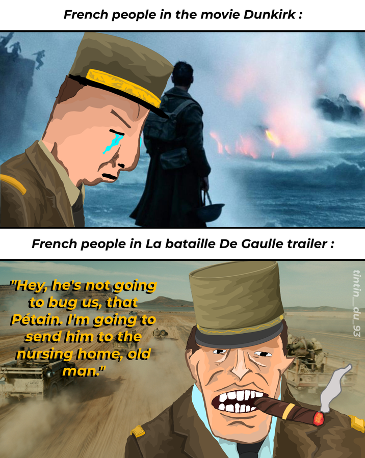 French people in the movie Dunkirk: tintin_du_93 French people in La bataille De Gaulle trailer: "Hey, he's not going to bug us, that Pétain. I'm going to send him to the nursing home, old man."