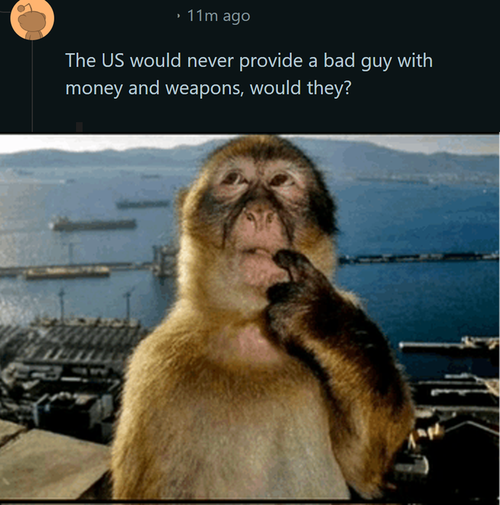 ⚫ 11m ago The US would never provide a bad guy with money and weapons, would they?