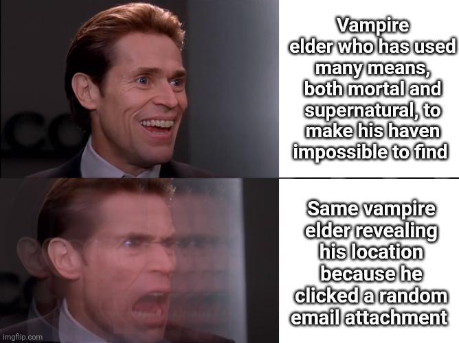 CO imgflip.com Vampire elder who has used many means, both mortal and supernatural, to make his haven impossible to find Same vampire elder revealing his location because he clicked a random email attachment