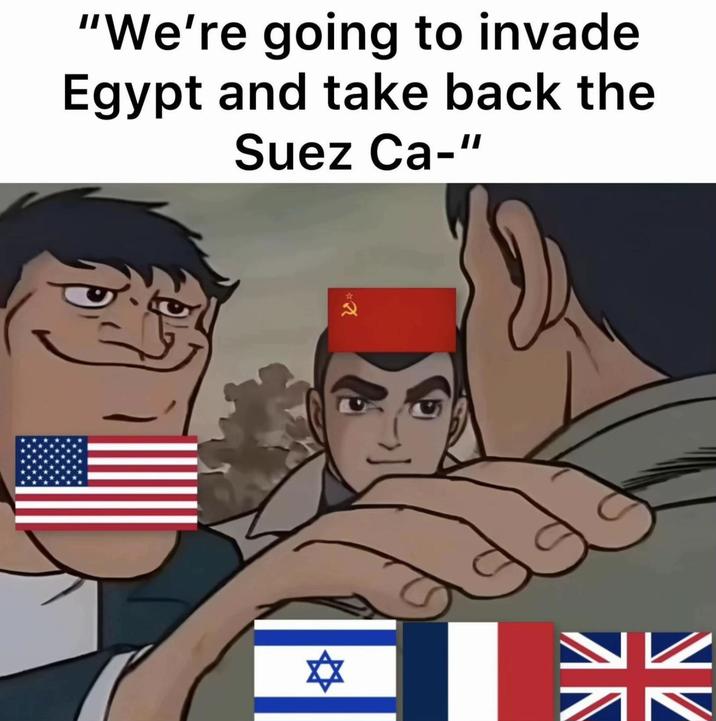 "We're going to invade Egypt and take back the Suez Ca-" AK