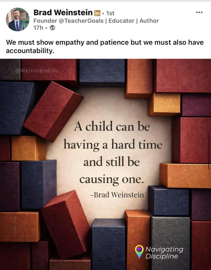 Brad Weinstein in ⚫ 1st Founder @TeacherGoals | Educator | Author 17h. We must show empathy and patience but we must also have accountability. @WeinsteinEdu A child can be having a hard time and still be causing one. -Brad Weinstein Navigating Discipline