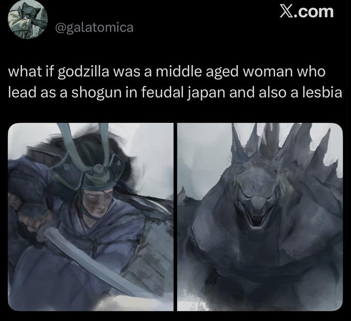 X.com @galatomica what if godzilla was a middle aged woman who lead as a shogun in feudal japan and also a lesbia