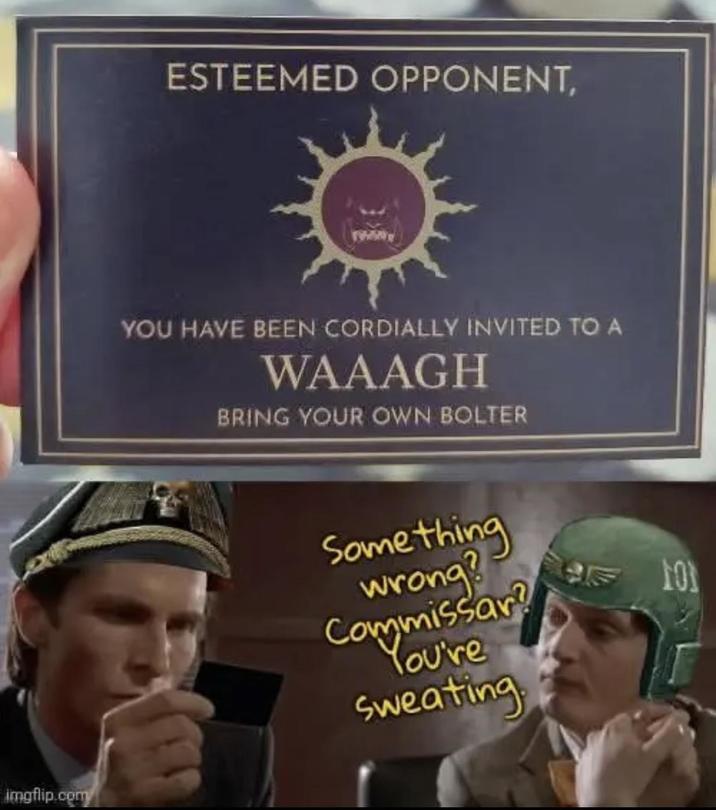 ESTEEMED OPPONENT, YOU HAVE BEEN CORDIALLY INVITED TO A WAAAGH BRING YOUR OWN BOLTER imgflip.com Something wrong? Commissar? You're sweating 101