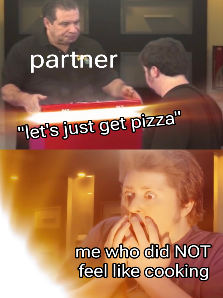 A partner "let's just get pizza" me who did NOT feel like cooking