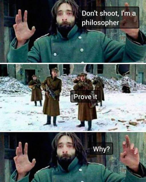 Don't shoot, I'm a philosopher Prove it Why?