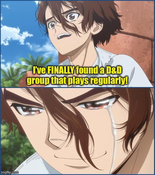 imgflip.com I've FINALLY found a D&D group that plays regularly!