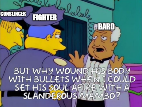 GUNSLINGER FIGHTER legleebeekee BARD BUT WHY WOUND HIS BODY WITH BULLETS WHEN I COULD SET HIS SOUL AFIRE WITH A SLANDEROUS MAMBO?