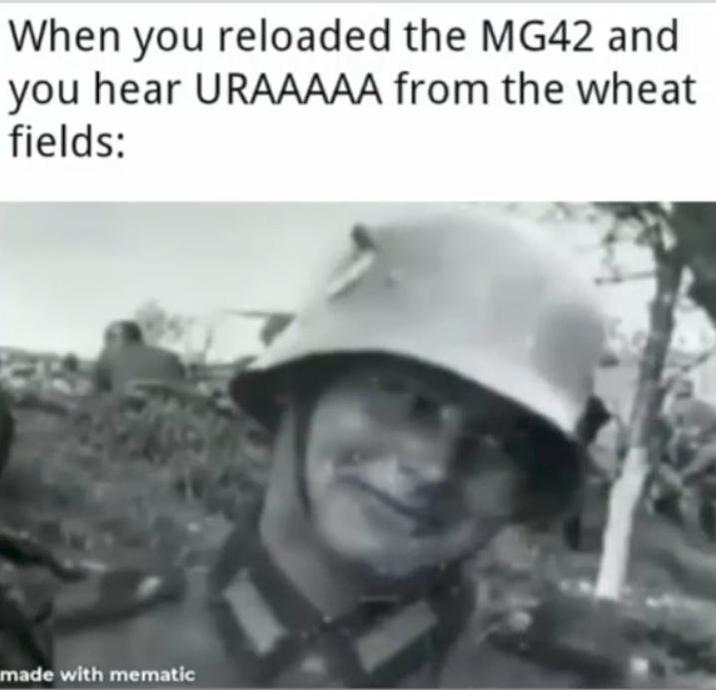 When you reloaded the MG42 and you hear URAAAAA from the wheat fields: made with mematic