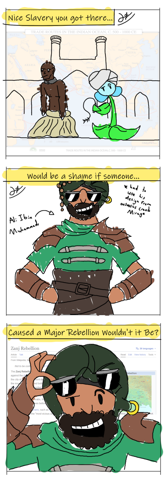 Nice Slavery you got there... W Black Sea Euphrates R TRADE ROUTES IN THE INDIAN OCEAN, C. 500-1000 CE Baghdad ARABIA Mecca COMER Caspian Sea Persian PERSA Kellow R Chang'an Luoyang CHINA Hangzhou Quanzhou Nanha (Guangzhou) Tamralipti PACIFIC OCEAN FRICA Quilon CEYLON Malindi Mombasa Zanzibar Kilwa MADAGA 500 1,000 kilometers INDIA South China Sea TIMOR OMAPS.COM #121 TRADE ROUTES IN THE INDIAN OCEAN, C. 500-1000 CE Would be a shame if someone... * had to use his design from assassins creed Mirage Al: Ibin Muhammad Caused a Major Rebellion Wouldn't it Be? Zanj Rebellion Article Talk From Wikipedia, the Not to be conf The Zanj Rebelli against the A the city of the insu sent-day ed both ported A 28 languages ▾ Read Edit View history Tools Rebellion Arabs, fro ves before brians, such as the "most vicious an Ahwaz