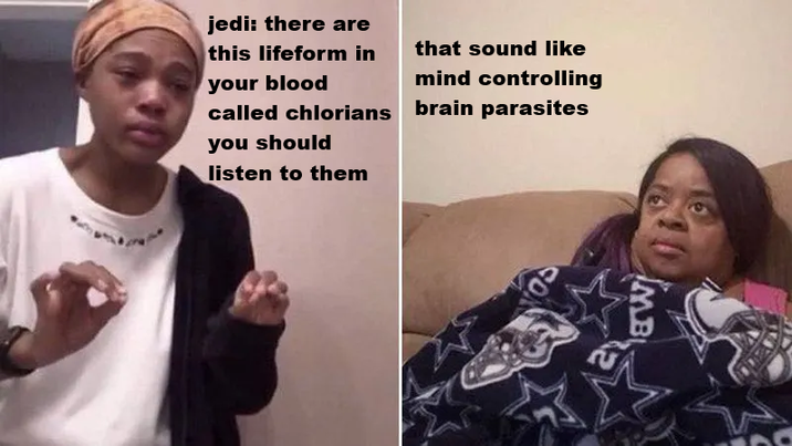 jedi: there are this lifeform in your blood called chlorians you should listen to them that sound like mind controlling brain parasites MB